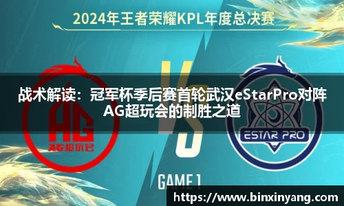 战术解读：冠军杯季后赛首轮武汉eStarPro对阵AG超玩会的制胜之道