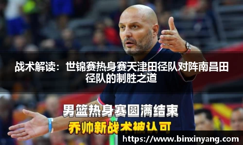 战术解读：世锦赛热身赛天津田径队对阵南昌田径队的制胜之道