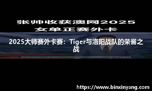 2025大师赛外卡赛：Tiger与洛阳战队的荣誉之战