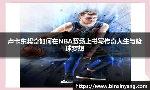 卢卡东契奇如何在NBA赛场上书写传奇人生与篮球梦想