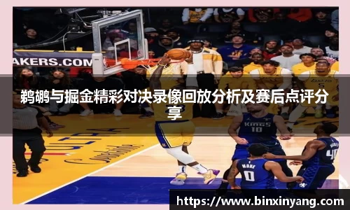 鹈鹕与掘金精彩对决录像回放分析及赛后点评分享