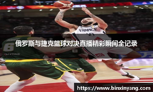 俄罗斯与捷克篮球对决直播精彩瞬间全记录