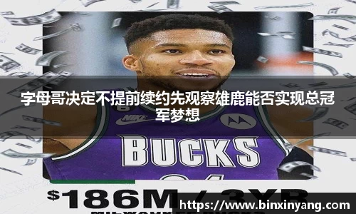 字母哥决定不提前续约先观察雄鹿能否实现总冠军梦想